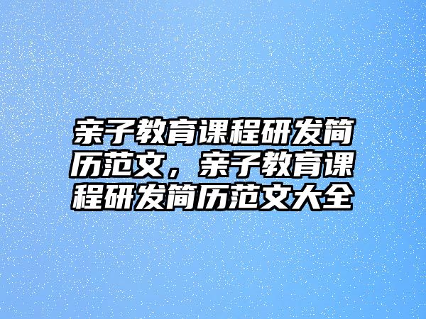 親子教育課程研發(fā)簡歷范文，親子教育課程研發(fā)簡歷范文大全