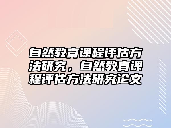 自然教育課程評(píng)估方法研究，自然教育課程評(píng)估方法研究論文