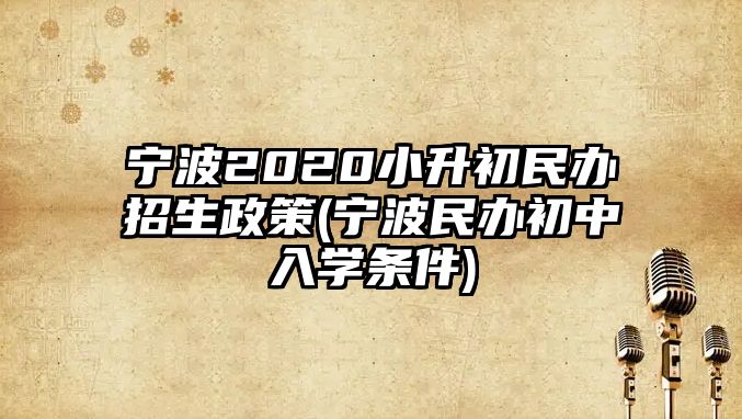 寧波2020小升初民辦招生政策(寧波民辦初中入學(xué)條件)