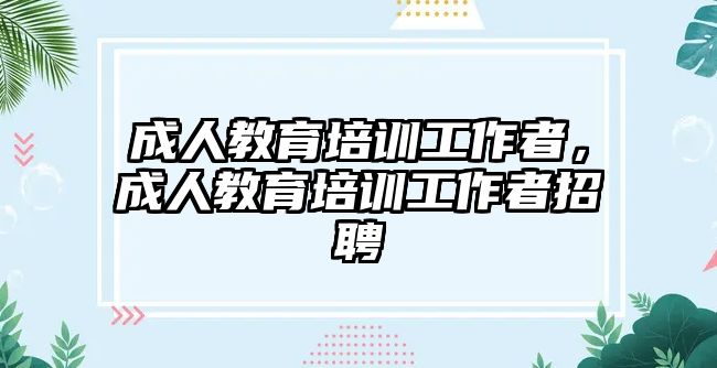 成人教育培訓工作者，成人教育培訓工作者招聘