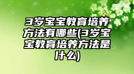 3歲寶寶教育培養(yǎng)方法有哪些(3歲寶寶教育培養(yǎng)方法是什么)