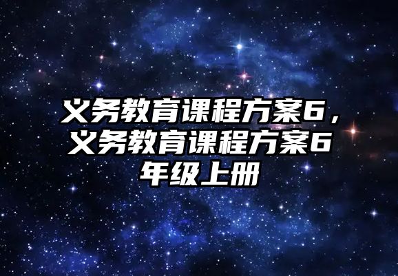 義務(wù)教育課程方案6，義務(wù)教育課程方案6年級上冊