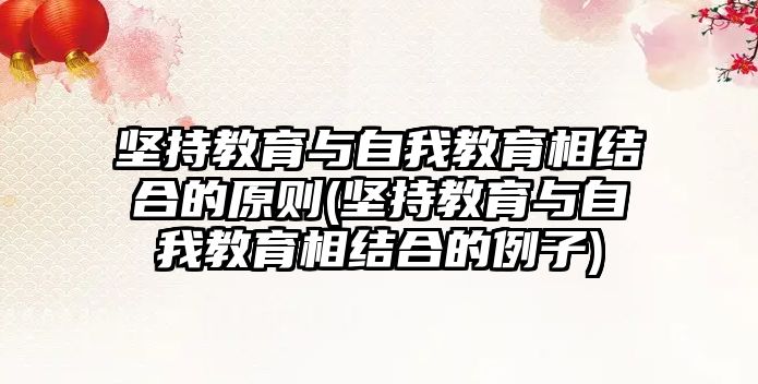 堅持教育與自我教育相結(jié)合的原則(堅持教育與自我教育相結(jié)合的例子)