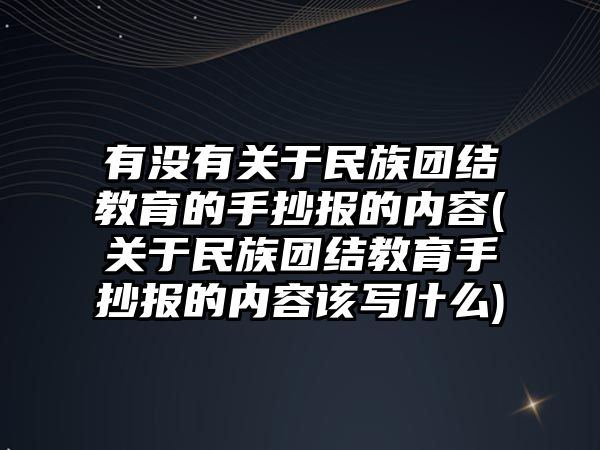 有沒(méi)有關(guān)于民族團(tuán)結(jié)教育的手抄報(bào)的內(nèi)容(關(guān)于民族團(tuán)結(jié)教育手抄報(bào)的內(nèi)容該寫(xiě)什么)