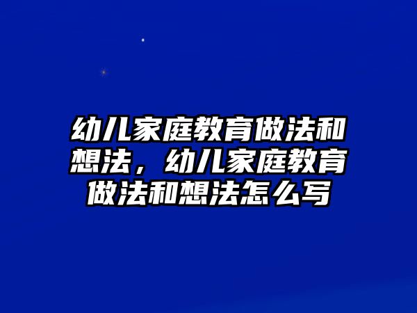 幼兒家庭教育做法和想法，幼兒家庭教育做法和想法怎么寫