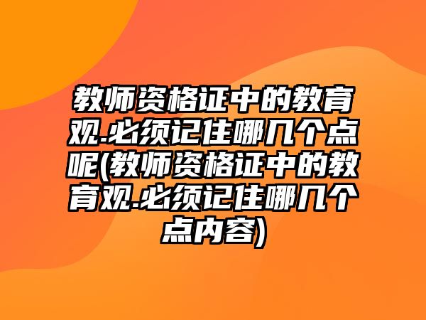 教師資格證中的教育觀.必須記住哪幾個點(diǎn)呢(教師資格證中的教育觀.必須記住哪幾個點(diǎn)內(nèi)容)