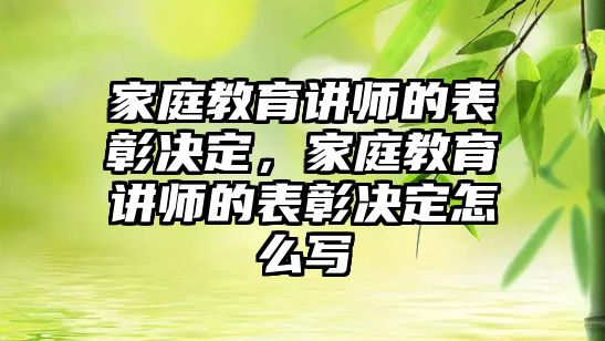 家庭教育講師的表彰決定，家庭教育講師的表彰決定怎么寫