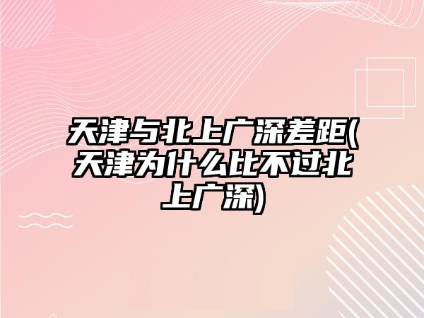 天津與北上廣深差距(天津為什么比不過北上廣深)