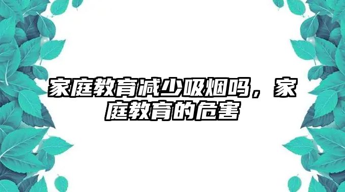 家庭教育減少吸煙嗎，家庭教育的危害