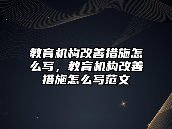 教育機構改善措施怎么寫，教育機構改善措施怎么寫范文