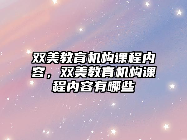 雙美教育機構(gòu)課程內(nèi)容，雙美教育機構(gòu)課程內(nèi)容有哪些