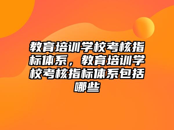 教育培訓學校考核指標體系，教育培訓學校考核指標體系包括哪些