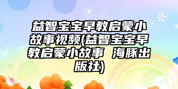 益智寶寶早教啟蒙小故事視頻(益智寶寶早教啟蒙小故事 海豚出版社)