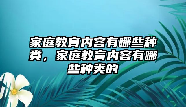 家庭教育內(nèi)容有哪些種類(lèi)，家庭教育內(nèi)容有哪些種類(lèi)的