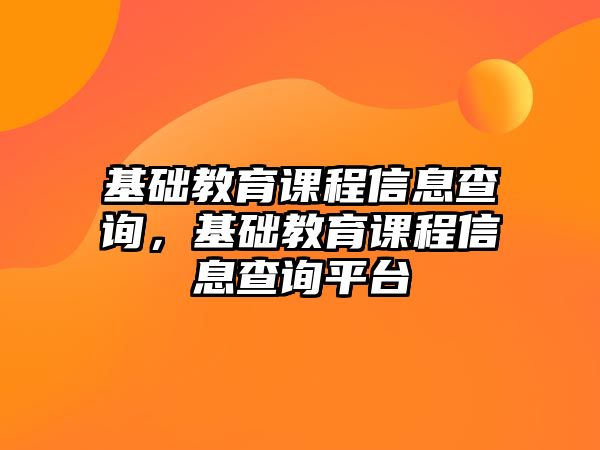 基礎教育課程信息查詢，基礎教育課程信息查詢平臺