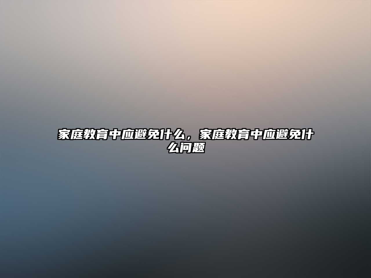 家庭教育中應(yīng)避免什么，家庭教育中應(yīng)避免什么問(wèn)題