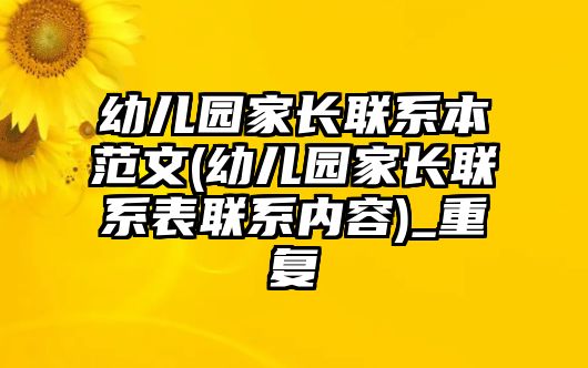 幼兒園家長聯(lián)系本范文(幼兒園家長聯(lián)系表聯(lián)系內(nèi)容)_重復