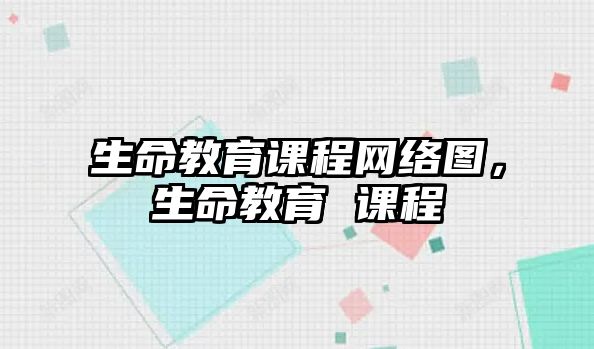 生命教育課程網絡圖，生命教育 課程