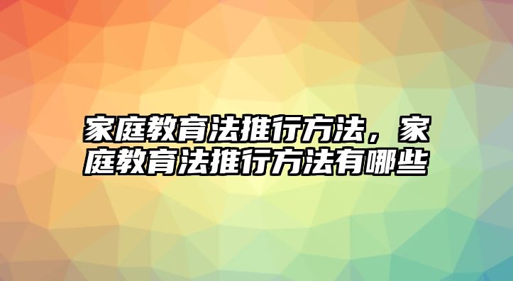 家庭教育法推行方法，家庭教育法推行方法有哪些