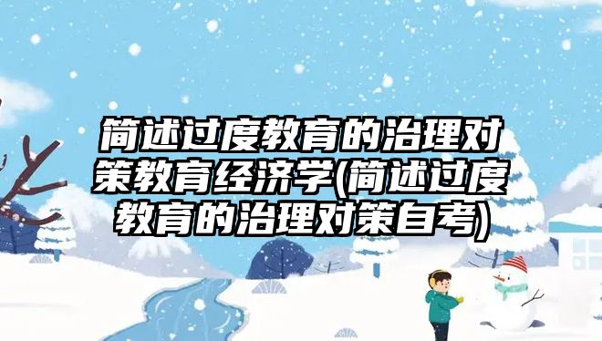 簡述過度教育的治理對策教育經(jīng)濟(jì)學(xué)(簡述過度教育的治理對策自考)