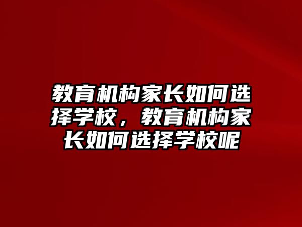 教育機構(gòu)家長如何選擇學校，教育機構(gòu)家長如何選擇學校呢