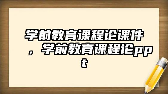 學(xué)前教育課程論課件，學(xué)前教育課程論ppt