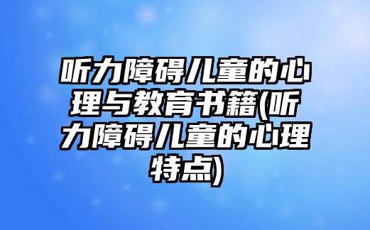 聽力障礙兒童的心理與教育書籍(聽力障礙兒童的心理特點)