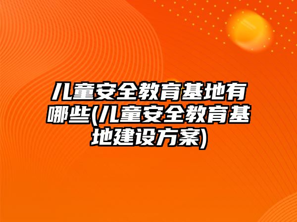 兒童安全教育基地有哪些(兒童安全教育基地建設(shè)方案)