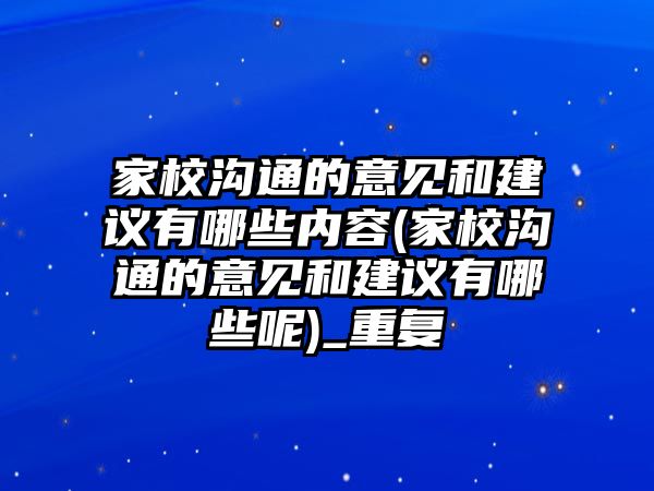 家校溝通的意見(jiàn)和建議有哪些內(nèi)容(家校溝通的意見(jiàn)和建議有哪些呢)_重復(fù)