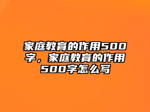 家庭教育的作用500字，家庭教育的作用500字怎么寫