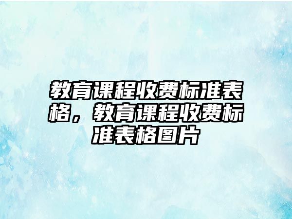 教育課程收費標(biāo)準(zhǔn)表格，教育課程收費標(biāo)準(zhǔn)表格圖片