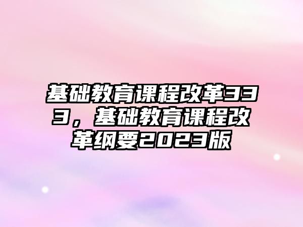 基礎教育課程改革333，基礎教育課程改革綱要2023版