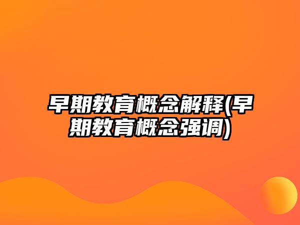 早期教育概念解釋(早期教育概念強調(diào))