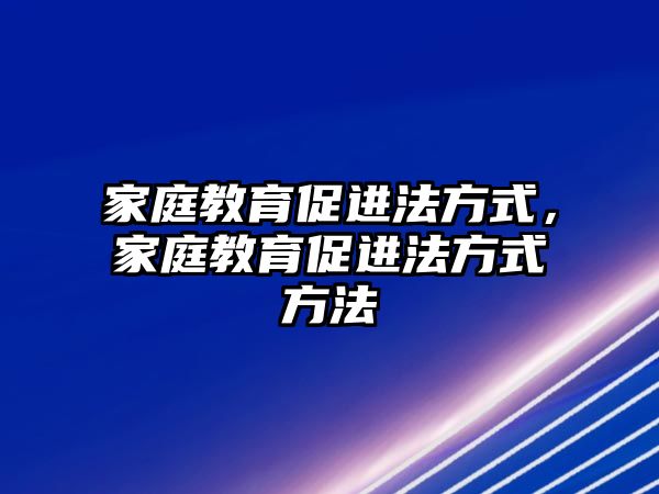 家庭教育促進(jìn)法方式，家庭教育促進(jìn)法方式方法