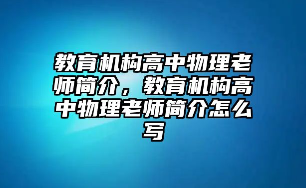 教育機(jī)構(gòu)高中物理老師簡(jiǎn)介，教育機(jī)構(gòu)高中物理老師簡(jiǎn)介怎么寫(xiě)