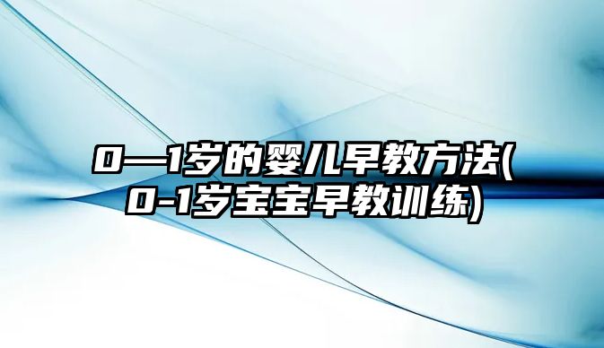 0—1歲的嬰兒早教方法(0-1歲寶寶早教訓(xùn)練)