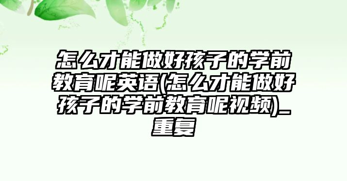 怎么才能做好孩子的學前教育呢英語(怎么才能做好孩子的學前教育呢視頻)_重復(fù)