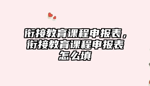 銜接教育課程申報表，銜接教育課程申報表怎么填