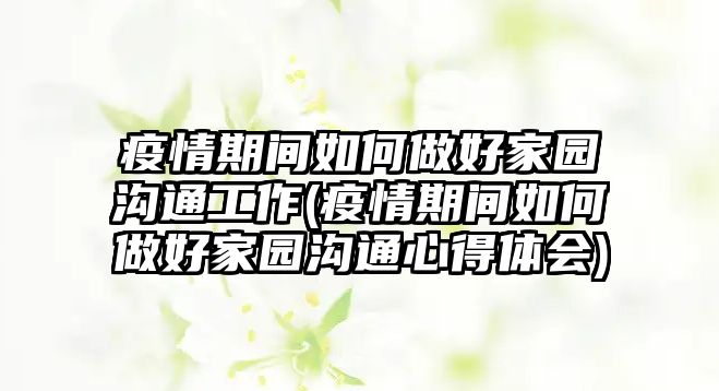 疫情期間如何做好家園溝通工作(疫情期間如何做好家園溝通心得體會(huì))