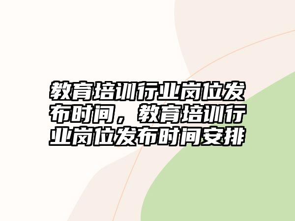 教育培訓(xùn)行業(yè)崗位發(fā)布時間，教育培訓(xùn)行業(yè)崗位發(fā)布時間安排