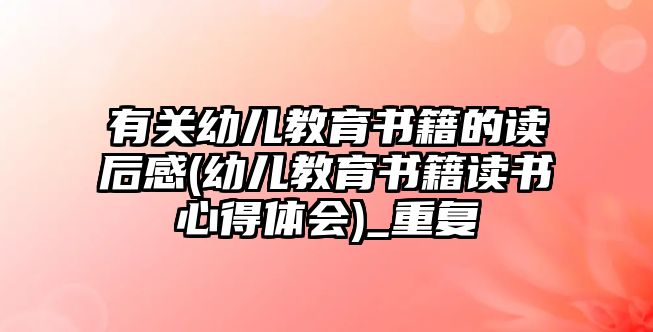 有關(guān)幼兒教育書籍的讀后感(幼兒教育書籍讀書心得體會)_重復(fù)