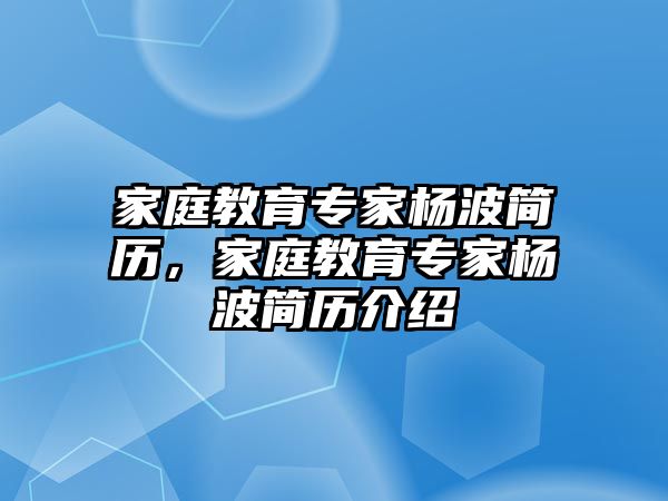 家庭教育專家楊波簡歷，家庭教育專家楊波簡歷介紹