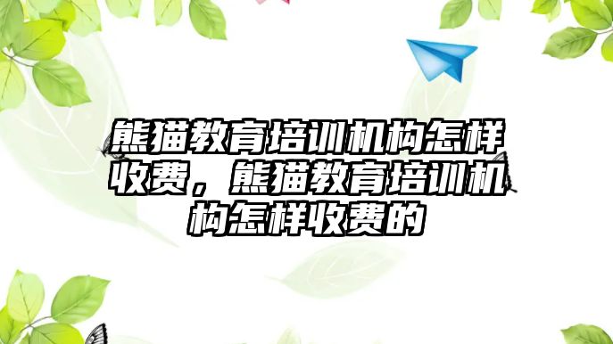 熊貓教育培訓機構怎樣收費，熊貓教育培訓機構怎樣收費的