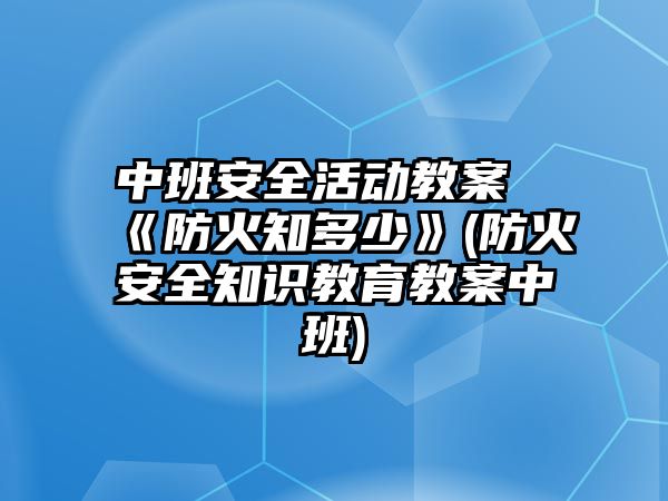 中班安全活動教案《防火知多少》(防火安全知識教育教案中班)