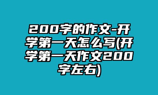 200字的作文-開(kāi)學(xué)第一天怎么寫(xiě)(開(kāi)學(xué)第一天作文200字左右)