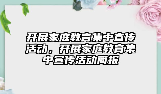 開展家庭教育集中宣傳活動，開展家庭教育集中宣傳活動簡報