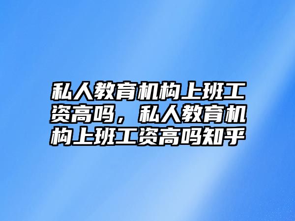 私人教育機構(gòu)上班工資高嗎，私人教育機構(gòu)上班工資高嗎知乎