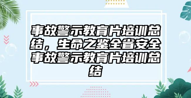 事故警示教育片培訓(xùn)總結(jié)，生命之鑒全省安全事故警示教育片培訓(xùn)總結(jié)