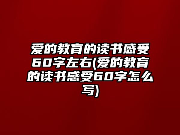 愛的教育的讀書感受60字左右(愛的教育的讀書感受60字怎么寫)