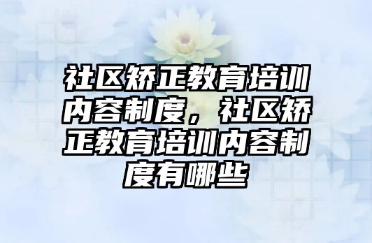 社區(qū)矯正教育培訓內(nèi)容制度，社區(qū)矯正教育培訓內(nèi)容制度有哪些